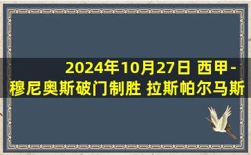 2024年10月27日 西甲-穆尼奥斯破门制胜 拉斯帕尔马斯1-0赫罗纳